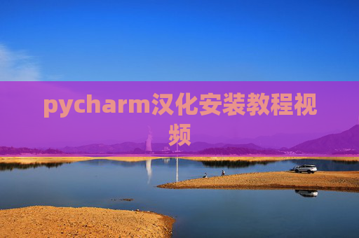 pycharm汉化安装教程视频 pycharm汉化安装教程视频